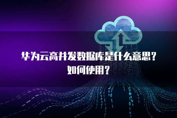 华为数据库 高并发场景下的数据处理与存储支持服务
